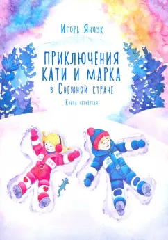 Игорь Янчук: Приключения Кати и Марка в Снежной стране. Книга четвёртая
