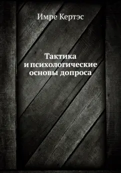 Имре Кертэс: Тактика и психологические основы допроса