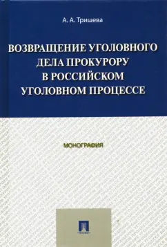 Антонина Тришева: Возвращение уголовного дела прокурору в российском уголовном процессе. Монография