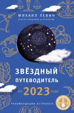 Михаил Левин: Звёздный путеводитель по 2023 году для всех знаков Зодиака. Рекомендации астролога