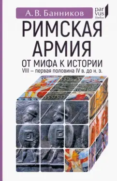 Андрей Банников: Римскaя армия. От мифа к истории. VIII — первая половина IV в. до н. э.