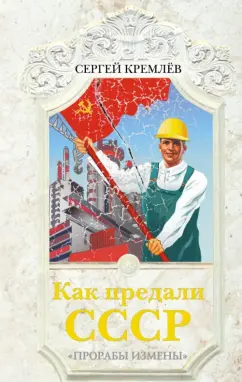 Сергей Кремлев: Как предали СССР. "Прорабы измены"