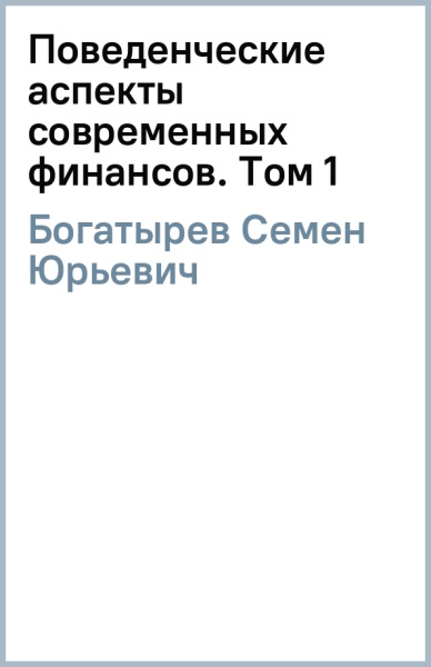 Семен Богатырев: Поведенческие аспекты современных финансов. Том 1. Финансово-исторический атлас