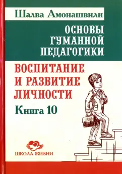 Шалва Амонашвили: Основы гуманной педагогики. Книга 10. Воспитание и развитие личности