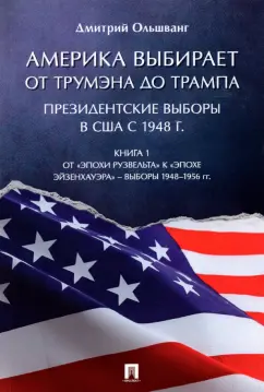 Дмитрий Ольшванг: Америка выбирает. От Трумэна до Трампа. Президентские выборы в США с 1948 г. Книга 1