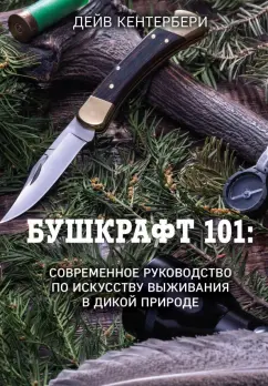 Дейв Кентербери: Бушкрафт 101. Современное руководство по искусству выживания в дикой природе