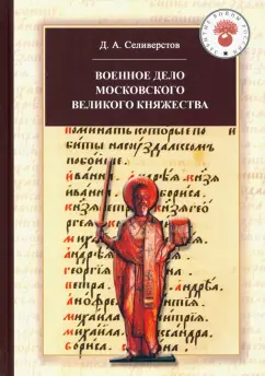 Дмитрий Селиверстов: Военное дело Московского великого княжества. Очерки истории (конец XIV - середина XV века)