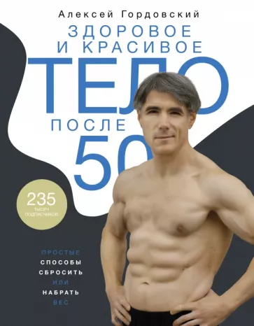 Алексей Гордовский: Здоровое и красивое тело после 50. Простые способы сбросить или набрать вес