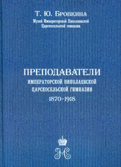 Татьяна Бровкина: Преподаватели Императорской Николаевской Царскосельской гимназии (1870-1918)