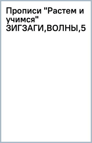 Прописи "Растем и учимся" ЗИГЗАГИ,ВОЛНЫ,53099001