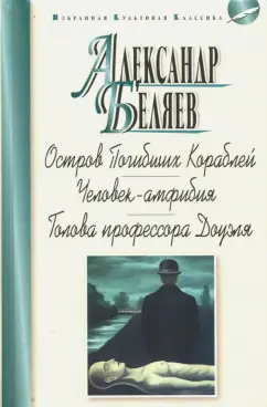 Александр Беляев: Остров Погибших Кораблей. Человек-амфибия. Голова профессора Доуэля