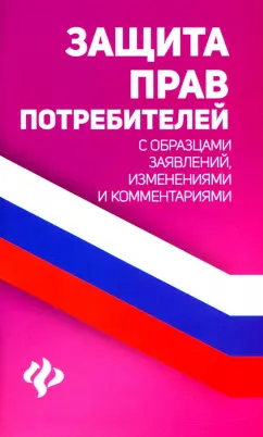 Защита прав потребителей с образцами заявлений, изменений и комментариями