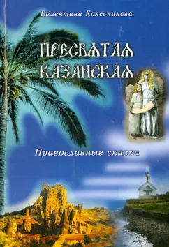 Валентина Колесникова: Пресвятая Казанская. Православные сказки