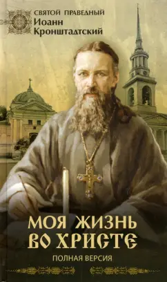 Святой праведный Иоанн Кронштадтский: Моя жизнь во Христе. Полная версия