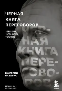 Джереми Лазарус: Черная книга переговоров. Вовлекать, располагать, убеждать. НЛП-техники для переговоров