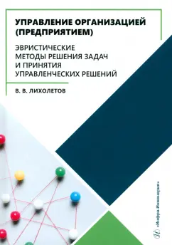 Валерий Лихолетов: Управление организацией (предприятием). Эвристические методы решения задач и принятия решений