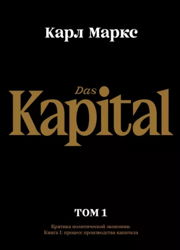 Карл Маркс: Капитал. Критика политической экономии. Том первый. Книга I. Процесс производства капитала