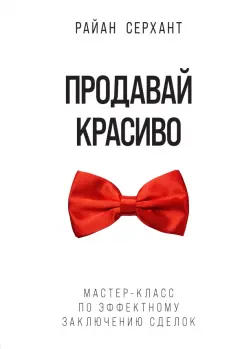 Райан Серхант: Продавай красиво. Мастер-класс по эффектному заключению сделок