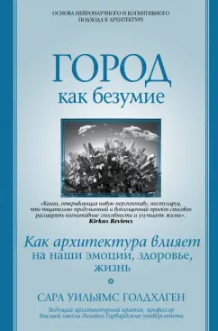 Сара Голдхаген: Город как безумие. Как архитектура влияет на наши эмоции, здоровье, жизнь