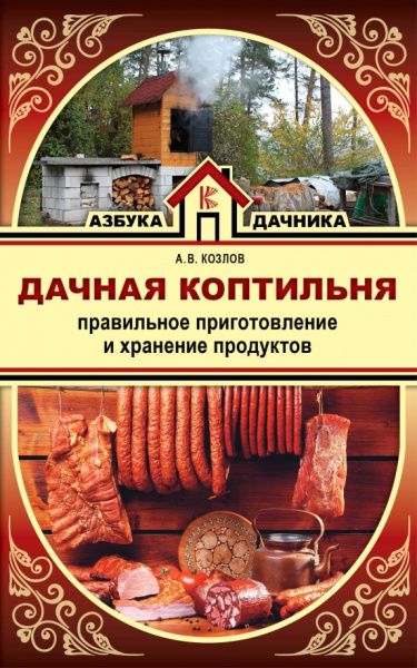 Антон Козлов: Дачная коптильня. Правильное приготовление и хранение продуктов