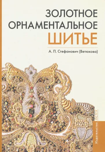 Стефанович (Ветюкова) Анастасия Петровна: Золотное орнаментальное шитье. Учебно-методическое пособие