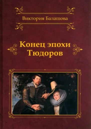 Виктория Балашова: Конец эпохи Тюдоров