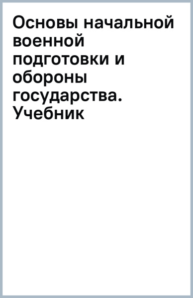 Основы начальной военной подготовки и обороны государства. Учебник