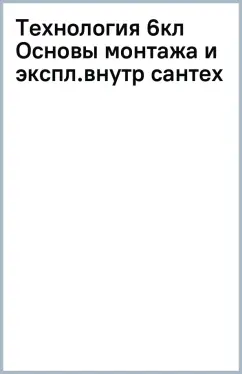 Технология. 6 класс. Основы монтажа и эксплуатация внутренних сантехнических уст. Адаптированные пр.