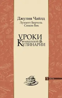 Чайлд, Бертоль, Бек: Уроки французской кулинарии. В 2-х частях