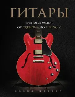 Дэвид Шиллер: Гитары. Культовые модели от Cremona до Flying V