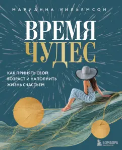 Марианна Уильямсон: Время чудес. Как принять свой возраст и наполнить жизнь счастьем