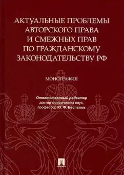 Беспалов, Якушев, Долинская: Актуальные проблемы авторского права и смежных прав по гражданскому законодательству РФ. Монография