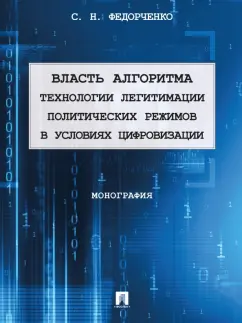 Сергей Федорченко: Власть алгоритма. Технологии легитимации политических режимов в условиях цифровизации. Монография