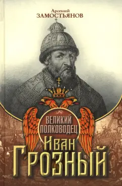 Арсений Замостьянов: Великий полководец Иван Грозный