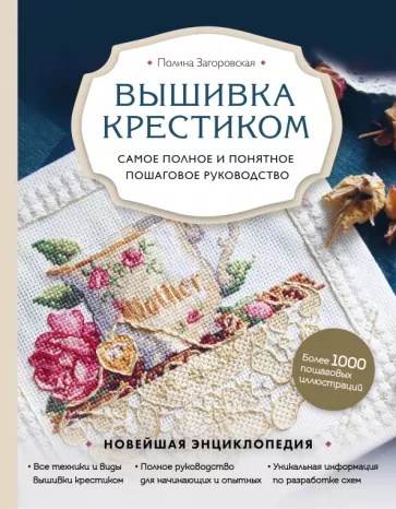 Полина Загоровская: Вышивка крестиком. Самое полное и понятное пошаговое руководство