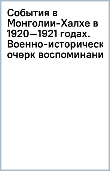 События в Монголии-Халхе в 1920–1921 годах. Военно-исторический очерк (воспоминания)