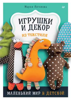 Мария Логинова: Игрушки и декор из текстиля. Маленький мир в детской