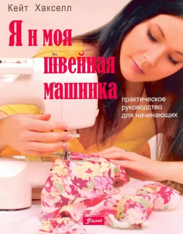 Кейт Хакселл: Я и моя швейная машинка. Практическое руководство для начинающих