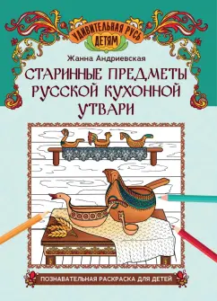 Жанна Андриевская: Старинные предметы русской кухонной утвари. Познавательная раскраска для детей