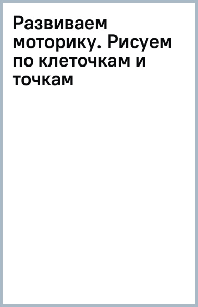 Развиваем моторику. Рисуем по клеточкам и точкам