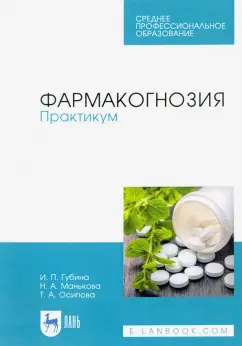 Губина, Манькова, Осипова: Фармакогнозия. Практикум. Учебное пособие