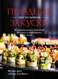 Друэ, Вьель: Праздник как по нотам. Закуски. 80 оригинальных рецептов вкусных и эффектных блюд