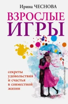 Ирина Чеснова: Взрослые игры. Секреты удовольствия и счастья в совместной жизни