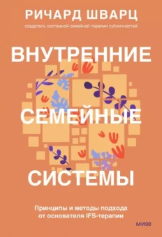 Ричард Шварц: Внутренние семейные системы. Принципы и методы подхода от основателя IFS-терапии