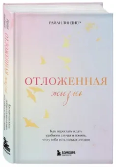 Райан Линднер: Отложенная жизнь. Как перестать ждать удобного случая и понять, что у тебя есть только сегодня
