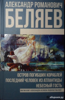 Александр Беляев: Остров погибших кораблей. Последний человек из Атлантиды. Небесный гость