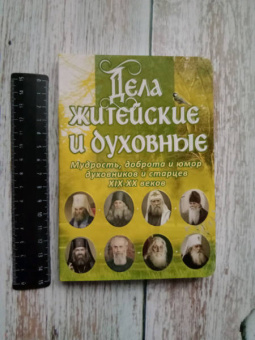 Дела житейские и духовные. Мудрость, смекалка и юмор духовников и старцев