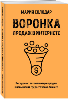 Мария Солодар: Воронка продаж в интернете. Инструмент автоматизации продаж и повышения среднего чека в бизнесе