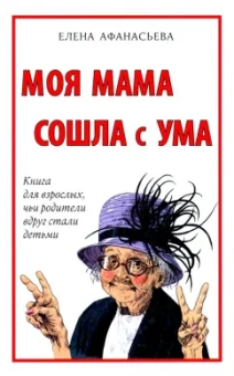 Елена Афанасьева: Моя мама сошла с ума. Книга для взрослых, чьи родители вдруг стали детьми