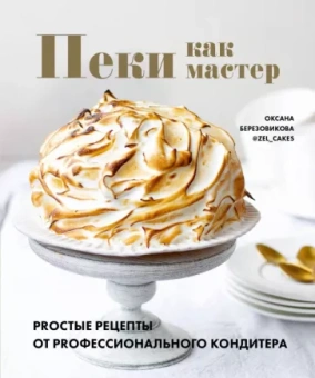 Оксана Березовикова: Пеки как мастер. PROстые рецепты от PROфессионального кондитера